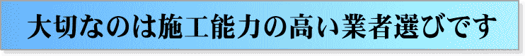 大切なのは施工能力の高い業者選びです