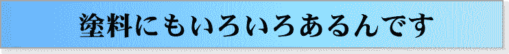 塗料にもいろいろあるんです